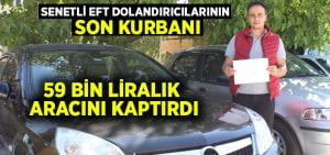 Senetli EFT dolandırıcılarının son kurbanı 59 bin liralık aracını kaptırdı