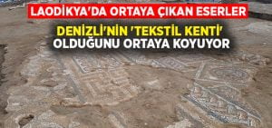 Laodikya’da ortaya çıkan eserler Denizli’nin ‘Tekstil kenti’ olduğunu ortaya koyuyor