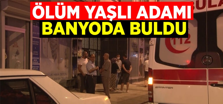 Ölüm yaşlı adamı banyoda buldu