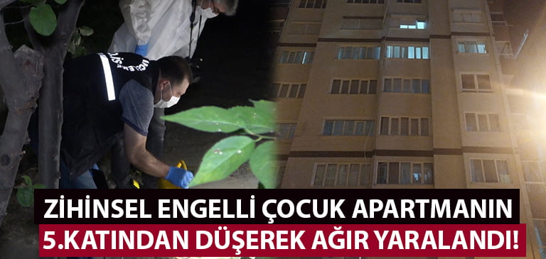 Zihinsel engelli çocuk 5.kattan düşerek ağır yaralandı!