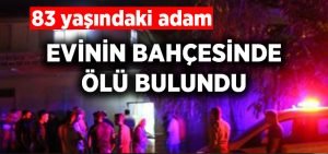 83 yaşındaki adamın evinin bahçesinde cansız bedeni bulundu