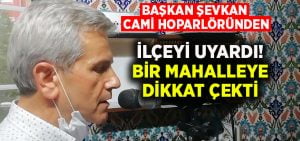 Başkan Şevkan cami hoparlöründen uyardı, bir mahalleye dikkat çekti