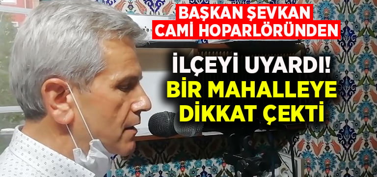 Başkan Şevkan cami hoparlöründen uyardı, bir mahalleye dikkat çekti