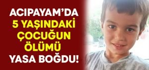 Acıpayam’da 5 yaşındaki Ömür Buğra Tekin’in ölümü yasa boğdu!