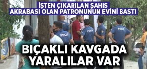 İşten çıkarılmasına öfkelenen şahıs patronun evini bastı