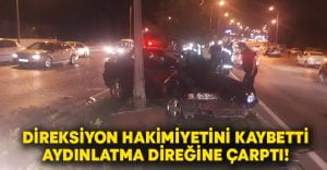 Direksiyon hakimiyetini kaybeden sürücü aydınlatma direğine çarptı!