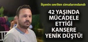 İlçenin sevilen simasıydı.. 42 yaşında kansere yenik düştü!