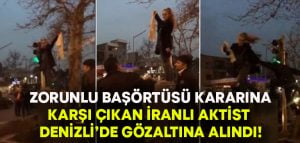 İran’da zorunlu başörtüsü kararına karşı çıkan İranlı aktivist Denizli’de gözaltına alındı!