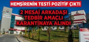 Hemşirenin koronavirüs testi pozitif çıktı, arkadaşları karantinaya alındı