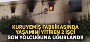 Kuruyemiş Fabrikasında hayatını kaybeden işçiler son yolculuklarına uğurlandı!