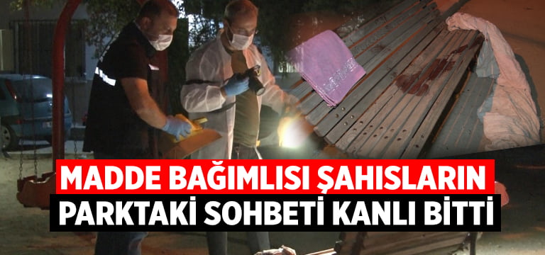 Madde bağımlısı şahısların parktaki sohbeti kanlı bitti