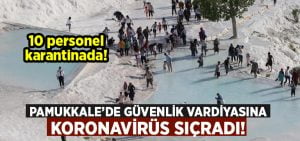 Pamukkale’de güvenlik vardiyasına Korona sıçradı!