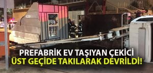 Prefabrik ev taşıyan çekici üst geçite takılarak devrildi!