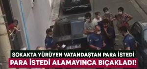 Sokaktan geçen vatandaştan para istedi.. Alamayınca bıçakladı!