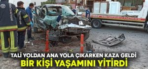 Tali yoldan ana yola çıkarken kaza geldi.. 1 kişi yaşamını yitirdi!