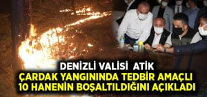 Vali Atik, Çardak yangınında tedbir amaçlı 10 hanenin boşaltıldığını açıkladı