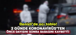 2 günde Koronavirüs’ten önce dayısını sonra babasını kaybetti!