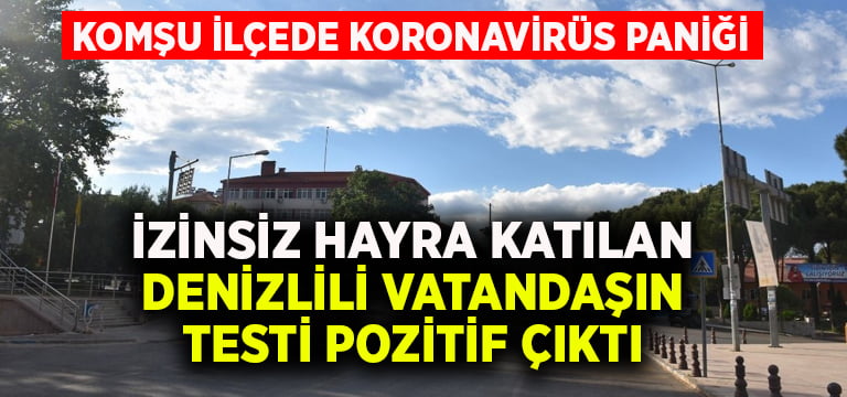 İzinsiz hayra katılan Denizlili vatandaşın testi pozitif çıktı.. Komşu ilçede virüs paniği!