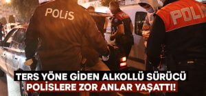 Denizli’de ters yöne giren alkollü sürücü polise zor anlar yaşattı!