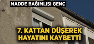 Madde bağımlısı genç 7. kattan düşerek hayatını kaybetti