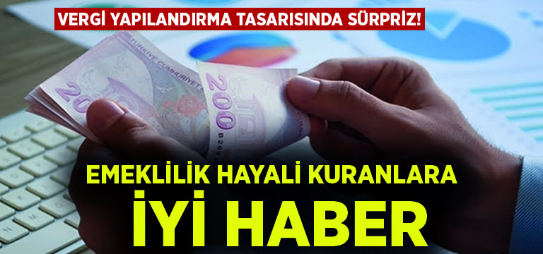 Vergi yapılandırma tasarısında sürpriz! Emeklilik hayali kuranlara iyi haber..