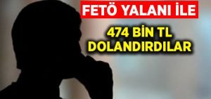 FETÖ yalanı ile 474 bin TL dolandırdılar