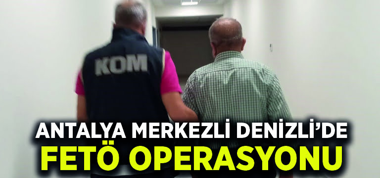 Antalya merkezli Denizli’de FETÖ operasyonu