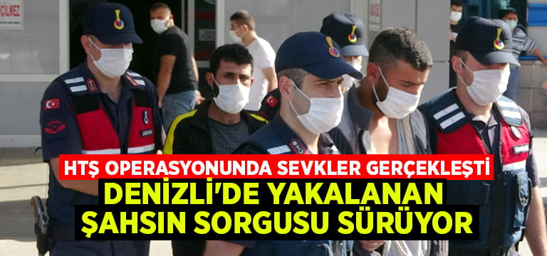 HTŞ operasyonunda sevkler gerçekleşti.. Denizli’de yakalanan şahsın sorgusu sürüyor