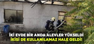 İki evde aynı anda alevler yükseldi.. Kullanılamaz hale geldiler!