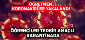 Öğretmen koronavirüse yakalandı.. Öğrenciler tedbir amaçlı karantinada