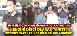 Kendini Dişçi olarak tanıtan su tesisatçısı swinger partilerinde çiftleri dolandırmış!