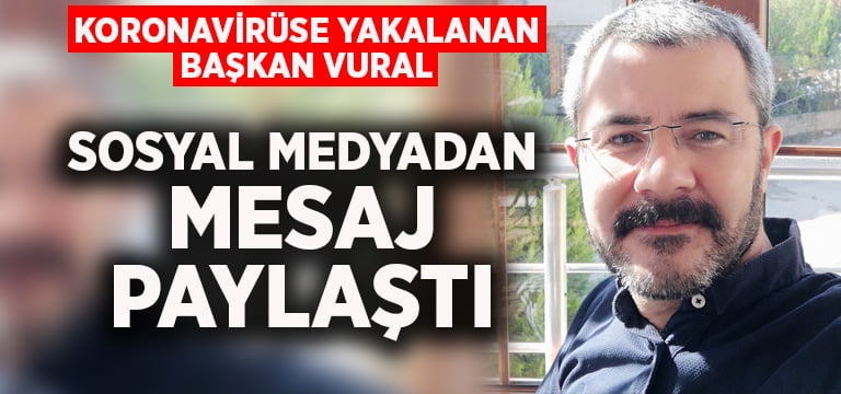 Koronavirüse yakalanan Başkan Vural’dan mesaj var