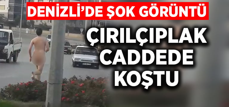 Denizli’de şok görüntü! Çırılçıplak caddede koştu