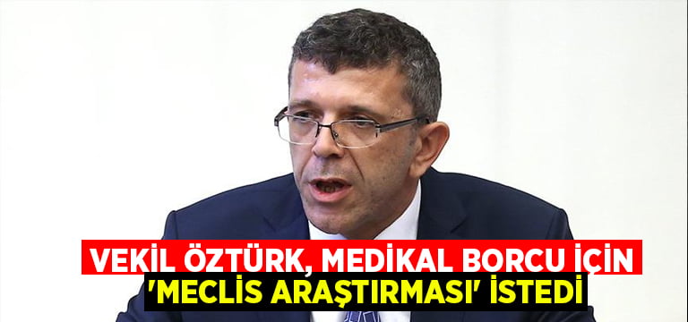 Vekil Öztürk, medikal borcu için ‘Meclis Araştırması’ istedi