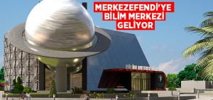 Merkezefendi’ye bilim merkezi geliyor