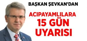 Başkan Şevkan’dan Acıpayamlılara 15 gün uyarısı