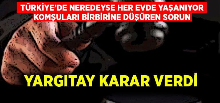 Türkiye’de komşuları birbirine düşüren sorun için Yargıtay’dan karar