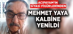 Acıpayam’ın siyasi figürlerinden Mehmet Yaya kalbine yenildi