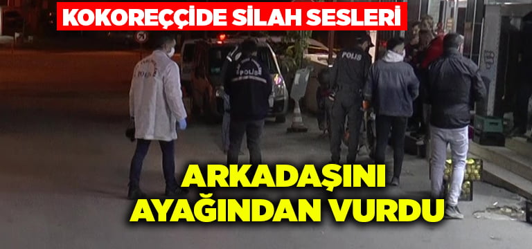 Kokoreççide silah sesleri.. Arkadaşını ayağından vurdu