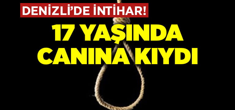 Denizli’de intihar! 17 yaşında canına kıydı