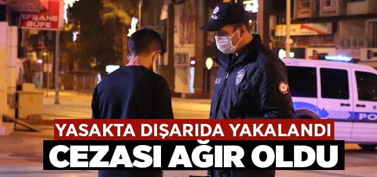 Yasakta dışarıda yakalandı cezası ağır oldu