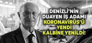 Denizli’nin duayen iş adamı Nevzat Özel koronavirüs’ü yendi fakat kalbine yenildi!