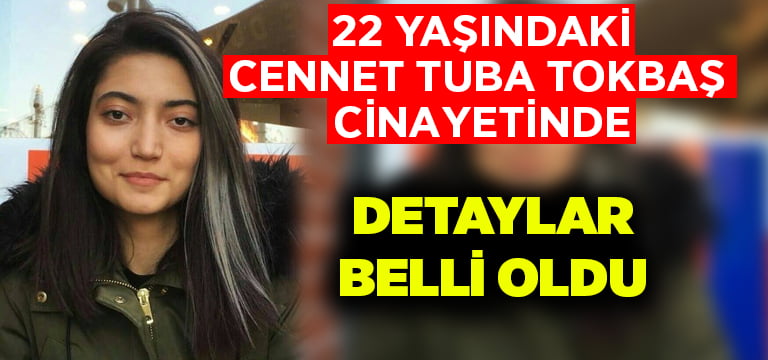 22 yaşındaki Cennet Tuba Tokbaş’ın öldürülmesi olayında detaylar belli oldu