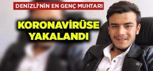 Denizli’nin en genç muhtarı koronavirüse yakalandı