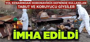 Yol kenarındaki koronavirüs defninde kullanılan tabut ve koruyucu giysiler imha edildi