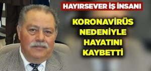 Hayırsever iş insan koronavirüs nedeniyle hayatını kaybetti