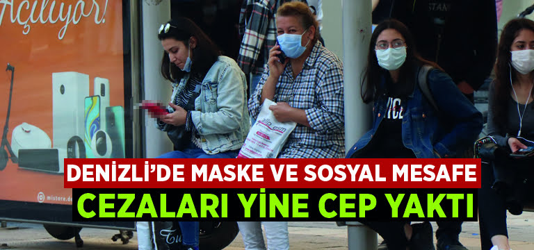 Denizli’de maske ve sosyal mesafe cezaları yine cep yaktı