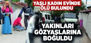 Yaşlı kadın evinde ölü bulundu