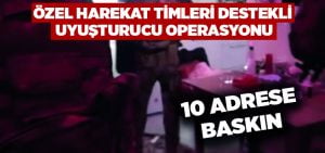 Özel harekat timleri destekli uyuşturucu operasyonu