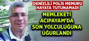 Denizlili polis memuru hayata tutunamadı.. Memleketi Acıpayam’da son yolculuğuna uğurlandı